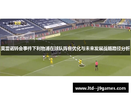 莫雷诺转会事件下利物浦在球队阵容优化与未来发展战略路径分析