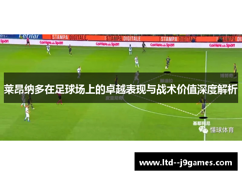 莱昂纳多在足球场上的卓越表现与战术价值深度解析