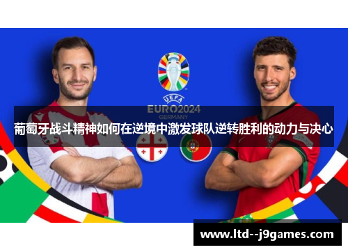 葡萄牙战斗精神如何在逆境中激发球队逆转胜利的动力与决心 葡萄牙战斗精神如何在逆境中激发球队逆转胜利的动力与决心