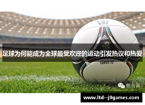 足球为何能成为全球最受欢迎的运动引发热议和热爱 足球为何能成为全球最受欢迎的运动引发热议和热爱