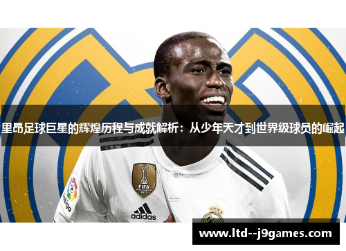 里昂足球巨星的辉煌历程与成就解析:从少年天才到世界级球员的崛起 里昂足球巨星的辉煌历程与成就解析:从少年天才到世界级球员的崛起
