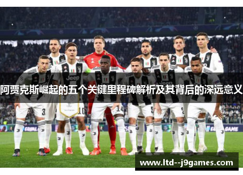 阿贾克斯崛起的五个关键里程碑解析及其背后的深远意义 阿贾克斯崛起的五个关键里程碑解析及其背后的深远意义