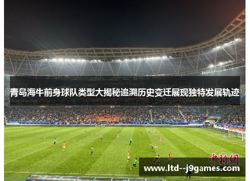 青岛海牛前身球队类型大揭秘追溯历史变迁展现独特发展轨迹