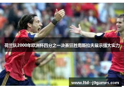 荷兰队2000年欧洲杯四分之一决赛狂胜南斯拉夫展示强大实力