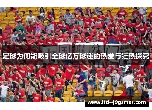 足球为何能吸引全球亿万球迷的热爱与狂热探究