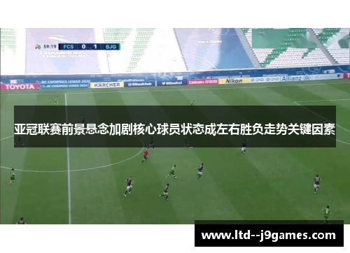 亚冠联赛前景悬念加剧核心球员状态成左右胜负走势关键因素