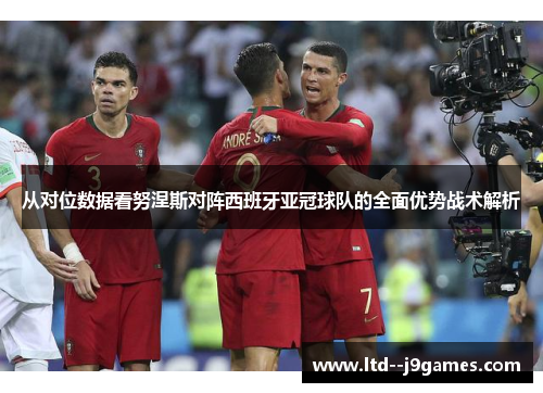 从对位数据看努涅斯对阵西班牙亚冠球队的全面优势战术解析