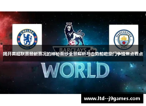 揭开英超联赛最新赛况的神秘面纱全景解析与走势前瞻豪门争锋焦点看点 揭开英超联赛最新赛况的神秘面纱全景解析与走势前瞻豪门争锋焦点看点