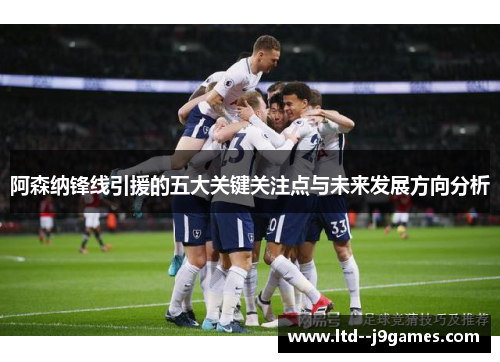 阿森纳锋线引援的五大关键关注点与未来发展方向分析