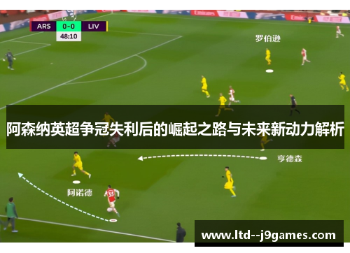 阿森纳英超争冠失利后的崛起之路与未来新动力解析