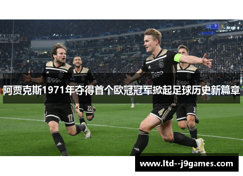 阿贾克斯1971年夺得首个欧冠冠军掀起足球历史新篇章 阿贾克斯1971年夺得首个欧冠冠军掀起足球历史新篇章