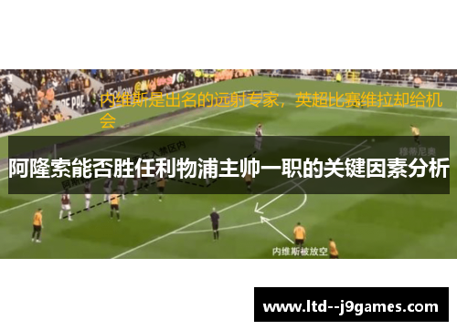阿隆索能否胜任利物浦主帅一职的关键因素分析 阿隆索能否胜任利物浦主帅一职的关键因素分析