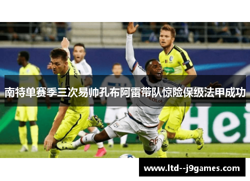 南特单赛季三次易帅孔布阿雷带队惊险保级法甲成功