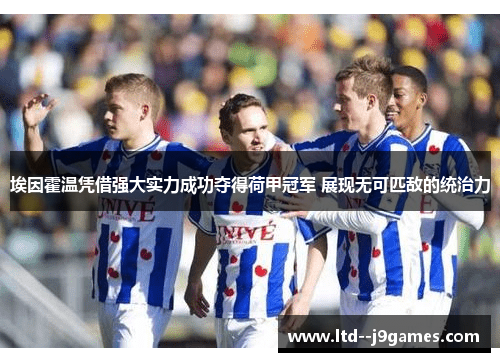 埃因霍温凭借强大实力成功夺得荷甲冠军 展现无可匹敌的统治力