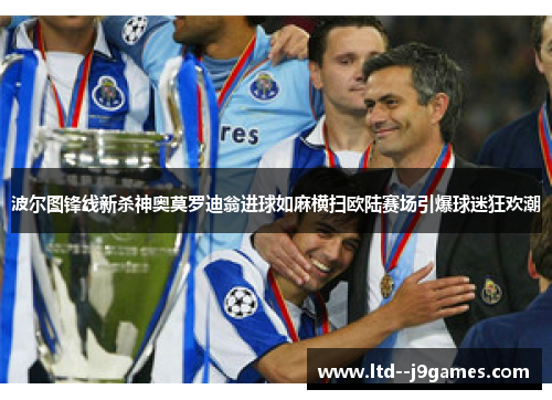 波尔图锋线新杀神奥莫罗迪翁进球如麻横扫欧陆赛场引爆球迷狂欢潮