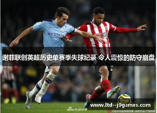 谢菲联创英超历史单赛季失球纪录 令人震惊的防守崩盘