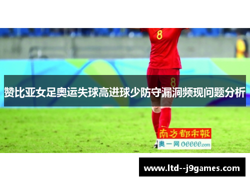 赞比亚女足奥运失球高进球少防守漏洞频现问题分析