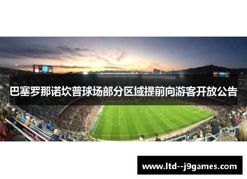巴塞罗那诺坎普球场部分区域提前向游客开放公告 巴塞罗那诺坎普球场部分区域提前向游客开放公告