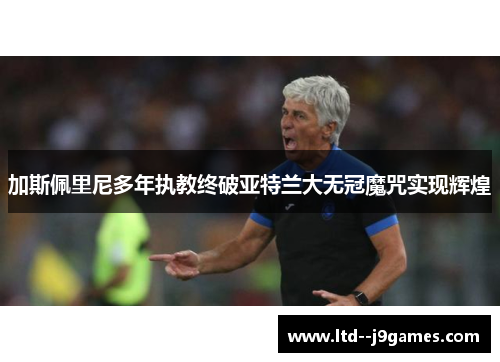 加斯佩里尼多年执教终破亚特兰大无冠魔咒实现辉煌 加斯佩里尼多年执教终破亚特兰大无冠魔咒实现辉煌