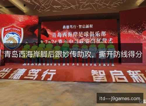 青岛西海岸脚后跟妙传助攻，撕开防线得分